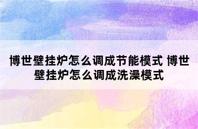 博世壁挂炉怎么调成节能模式 博世壁挂炉怎么调成洗澡模式